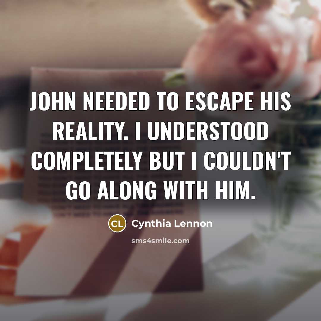 “John needed to escape his reality. I understood completely but…” quote by Cynthia Lennon