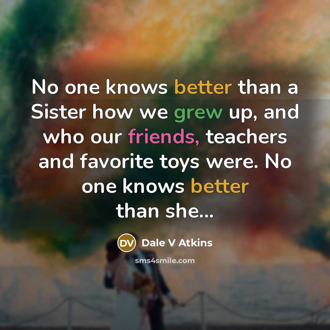 “No one knows better than a Sister how we grew up, and who our friends, teachers and favorite toys were. No one knows better than she...” quote by Dale V Atkins