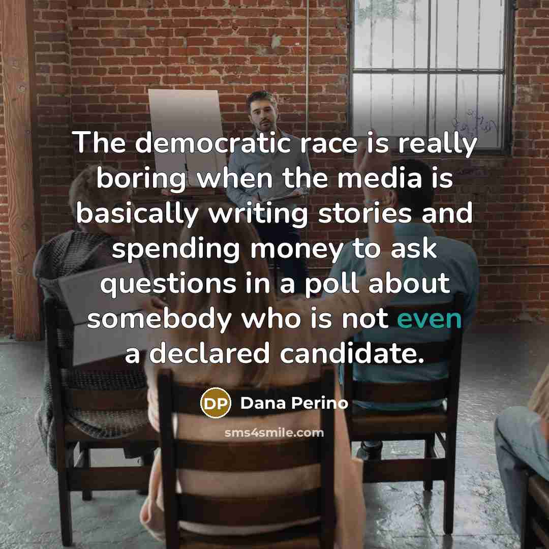 “The democratic race is really boring when the media is…” quote by Dana Perino