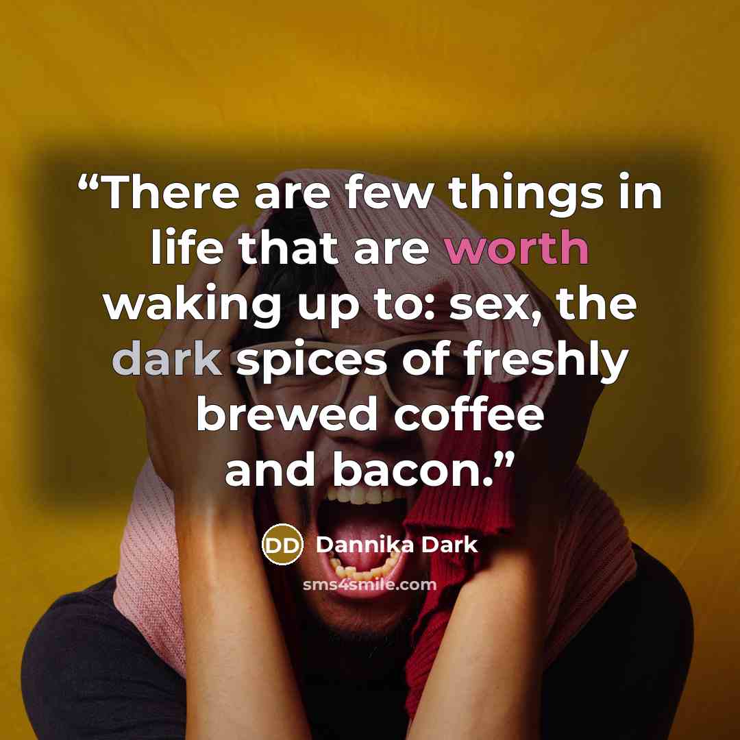 “There are few things in life that are worth waking up to: sex, the dark spices of freshly brewed coffee and bacon.” quote by Dannika Dark