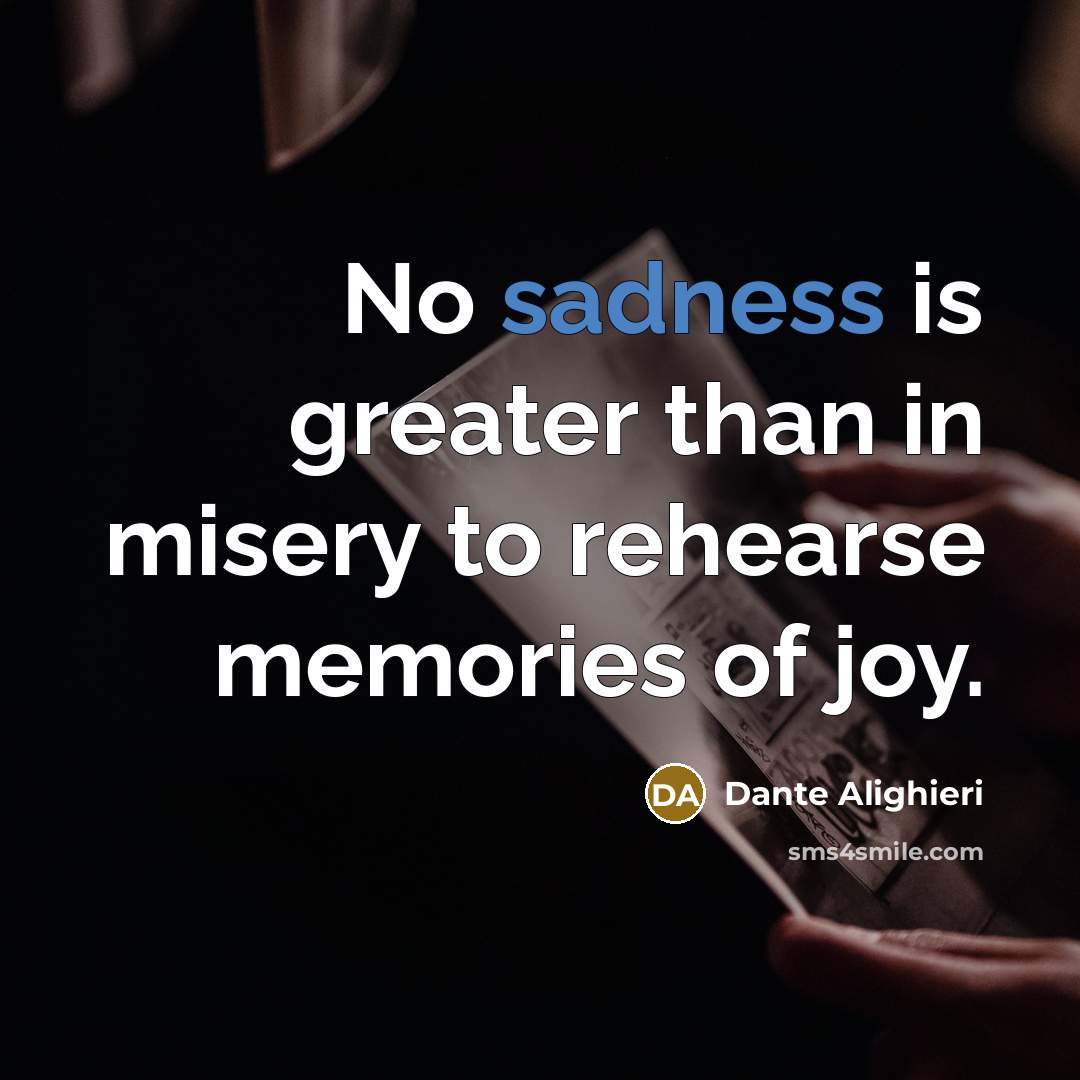 “No sadness is greater than in misery to rehearse memories…” quote by Dante Alighieri