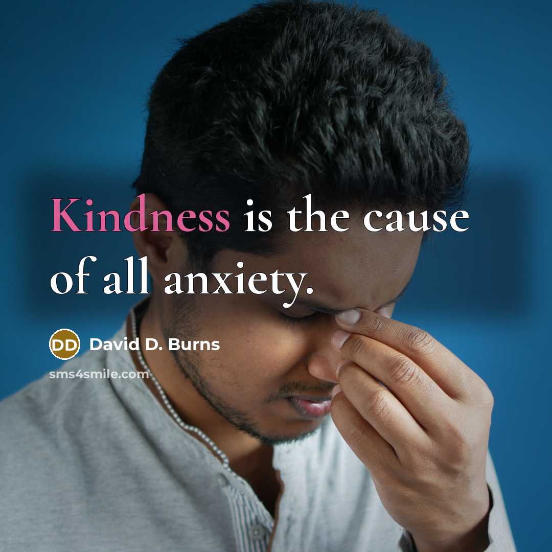 “Kindness is the cause of all anxiety.…” quote by David D. Burns