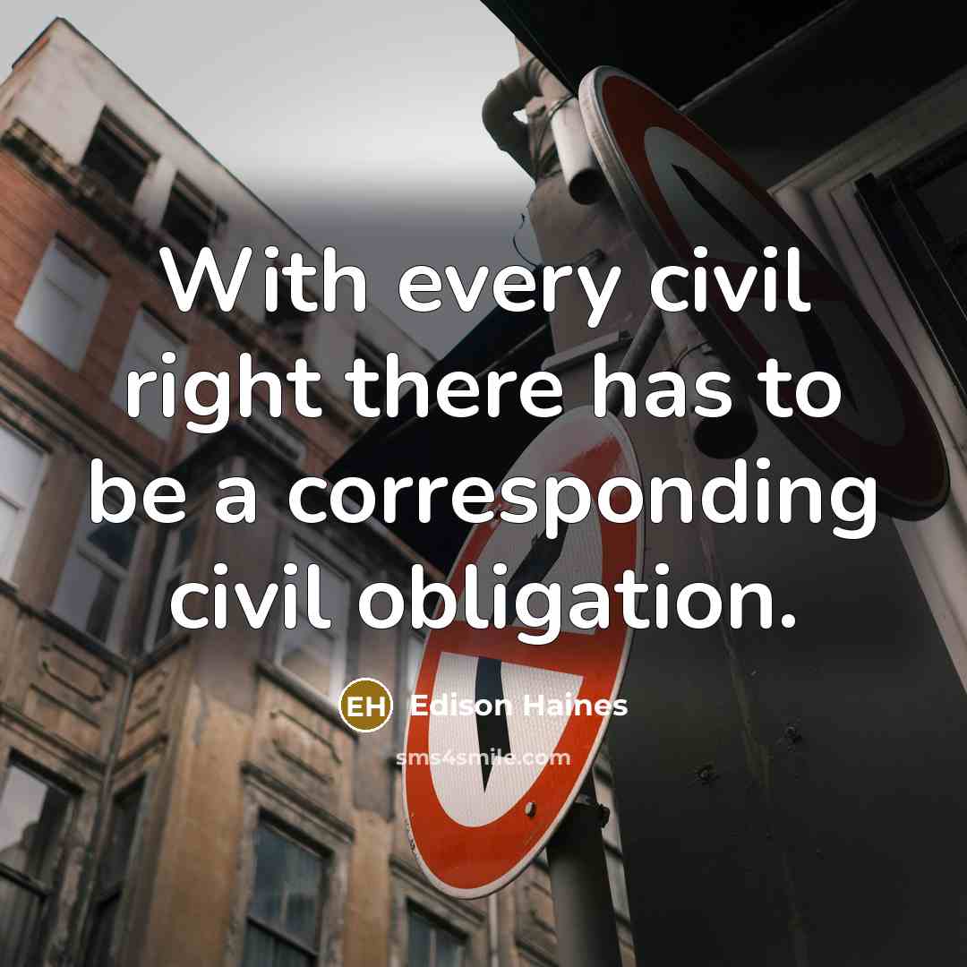 “With every civil right there has to be a corresponding civil obligation.” quote by Edison Haines