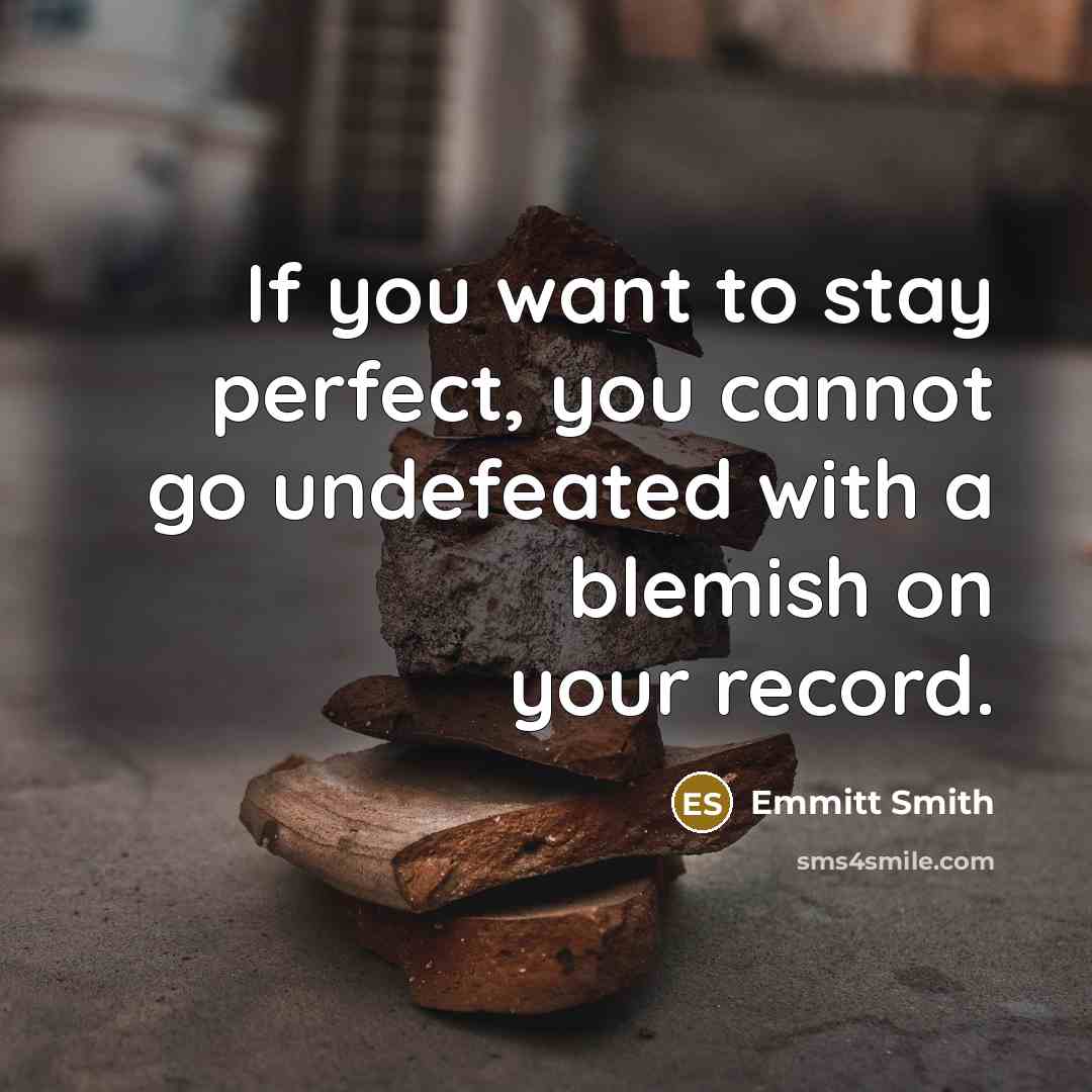 “If you want to stay perfect, you cannot go undefeated…” quote by Emmitt Smith