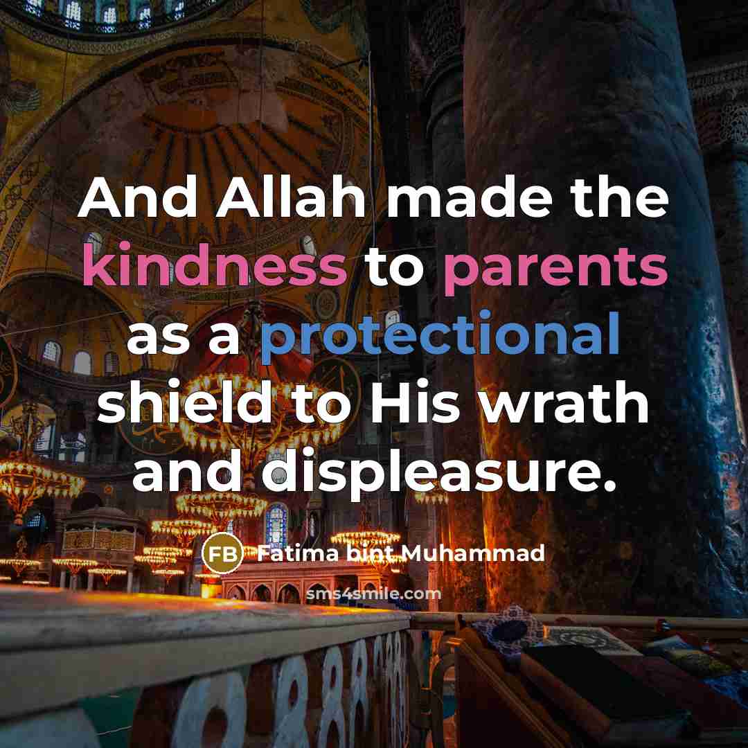 “And Allah made the kindness to parents as a protectional shield to His wrath and displeasure.” quote by Fatima bint Muhammad