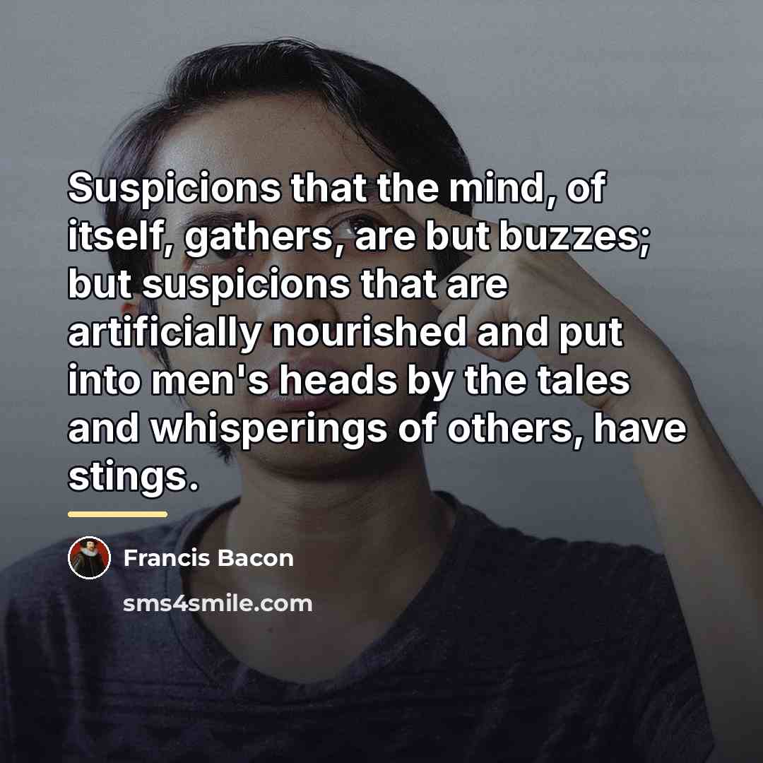 “Suspicions that the mind, of itself, gathers, are but buzzes;…” quote by Francis Bacon