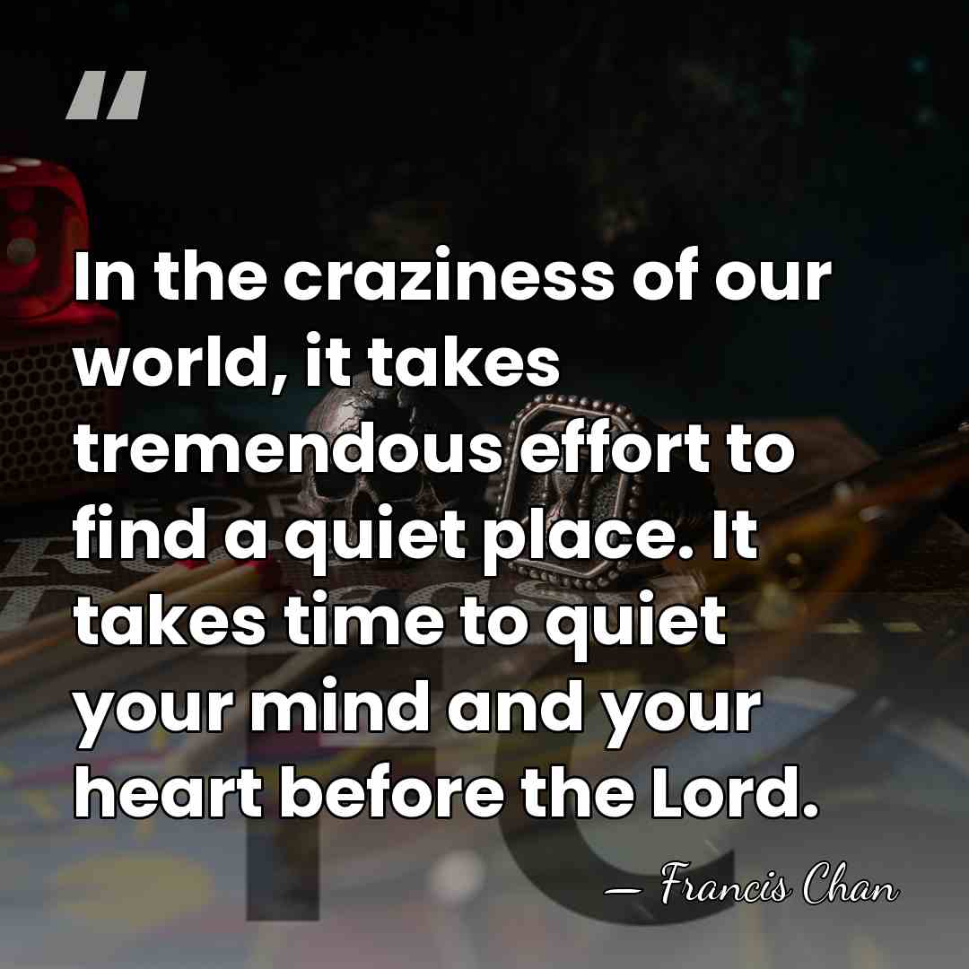 In the craziness of our world, it takes tremendous effort to find&hellip; - Francis Chan