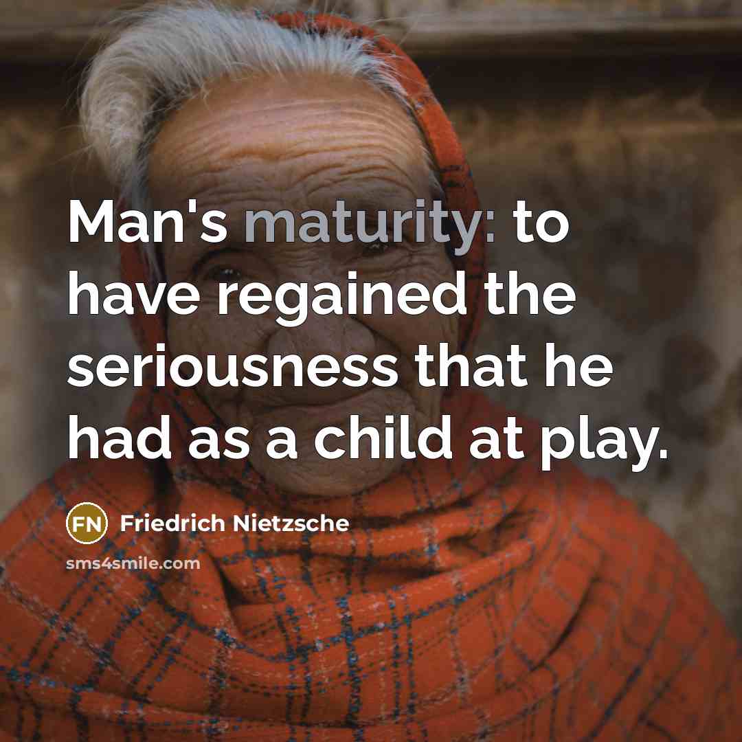 “Man's maturity: to have regained the seriousness that he had…” quote by Friedrich Nietzsche