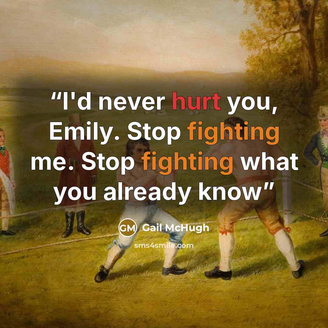 “I'd never hurt you, Emily. Stop fighting me. Stop fighting what you already know” quote by Gail McHugh