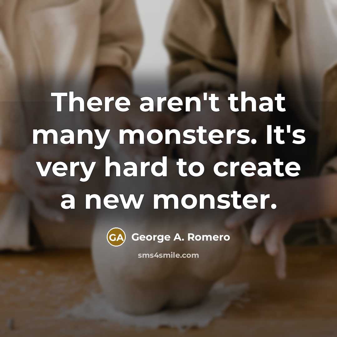 “There aren't that many monsters. It's very hard to create…” quote by George A. Romero