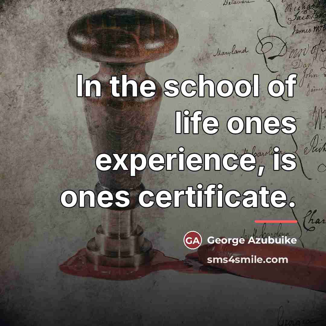 “In the school of life ones experience, is ones certificate.” quote by George Azubuike