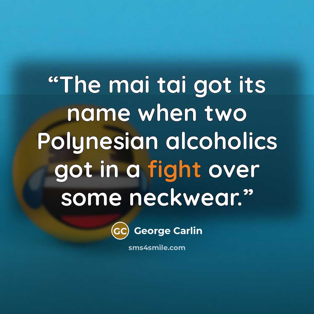 “The mai tai got its name when two Polynesian alcoholics got in a fight over some neckwear.” quote by George Carlin
