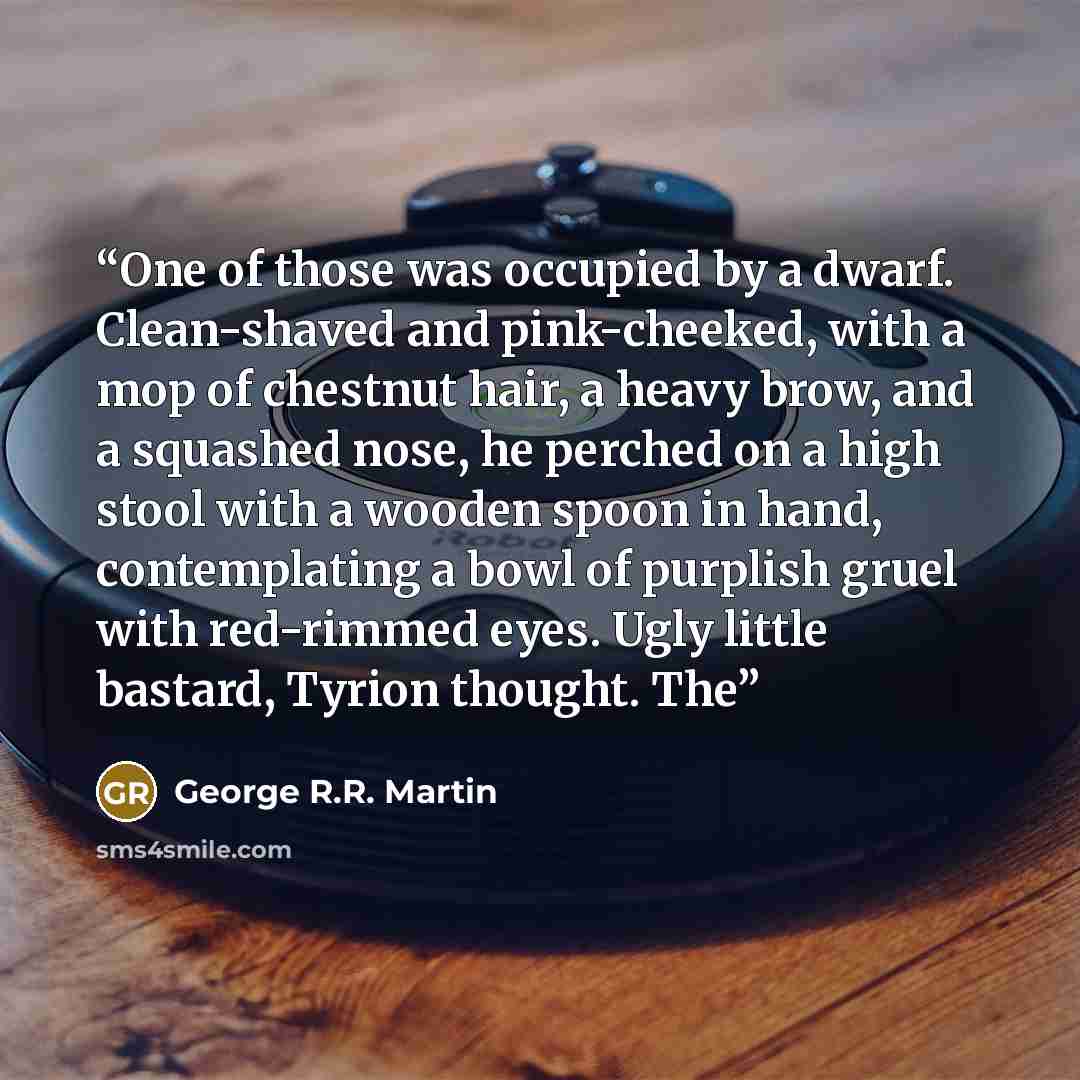 “One of those was occupied by a dwarf. Clean-shaved and pink-cheeked, with a mop of chestnut hair, a heavy brow, and a squashed nose, he perched on a high stool with a wooden spoon in hand, contemplating a bowl of purplish gruel with red-rimmed eyes. Ugly little bastard, Tyrion thought. The” quote by George R.R. Martin