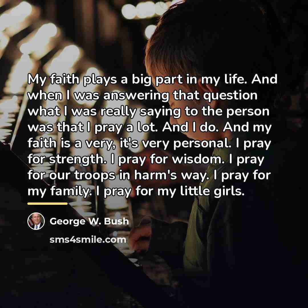 “My faith plays a big part in my life. And…” quote by George W. Bush