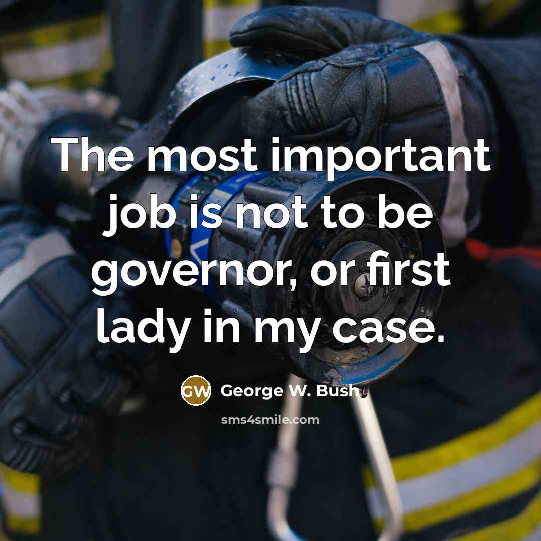 “The most important job is not to be governor, or…” quote by George W. Bush