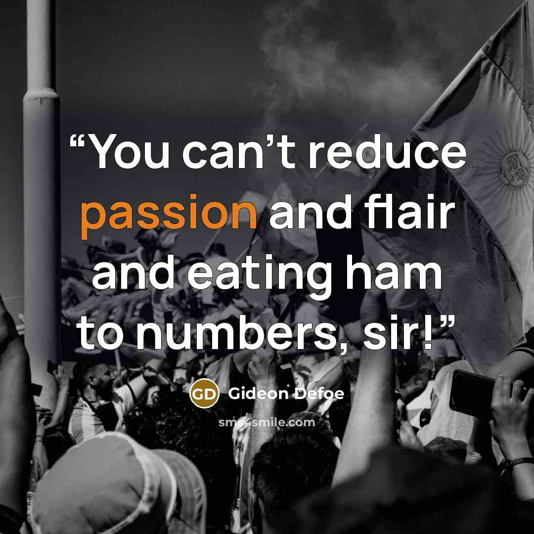 “You can't reduce passion and flair and eating ham to numbers, sir!” quote by Gideon Defoe