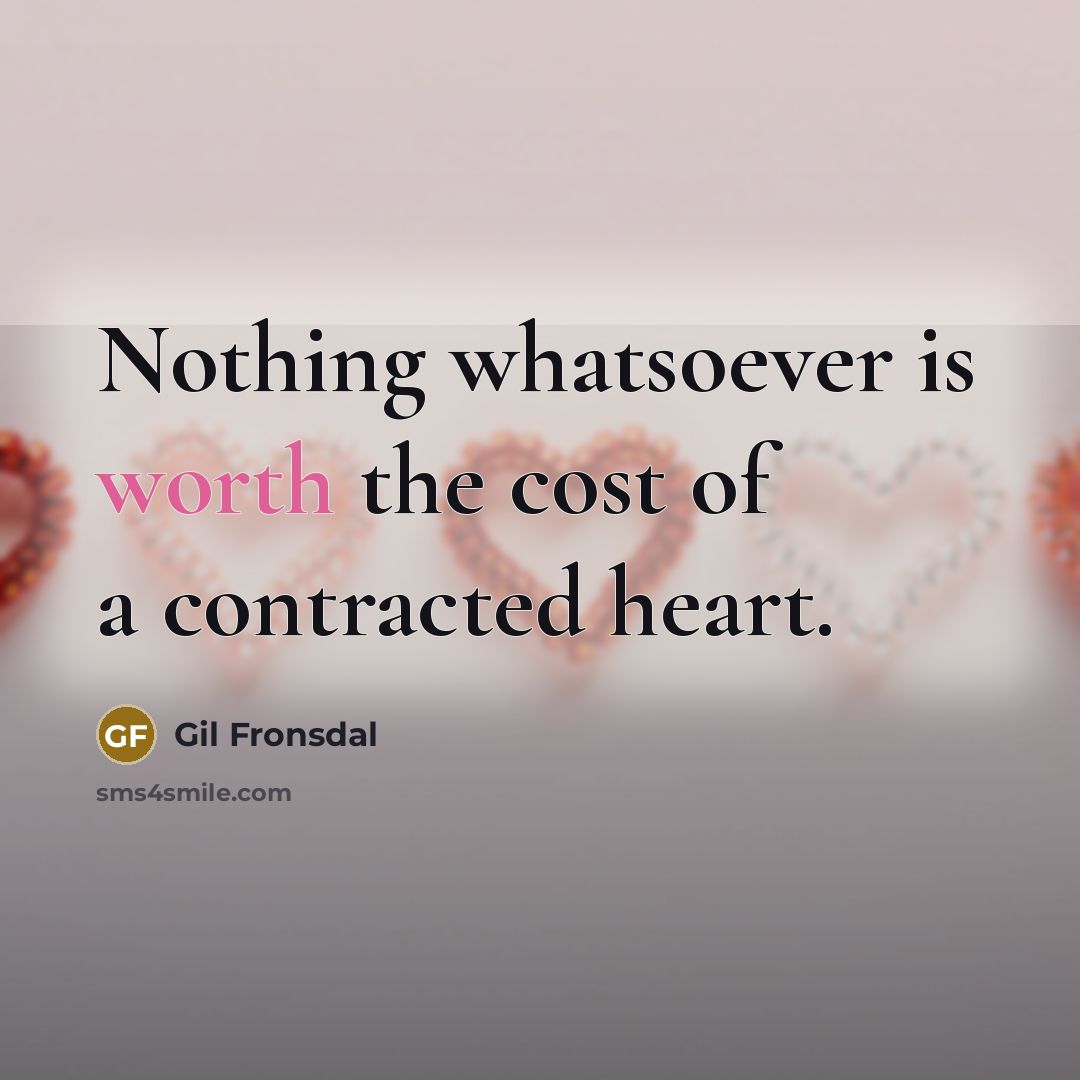 “Nothing whatsoever is worth the cost of a contracted heart.…” quote by Gil Fronsdal