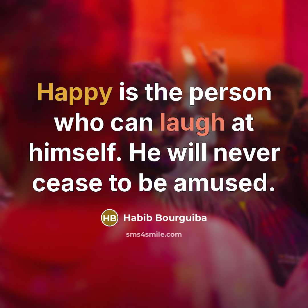 “Happy is the person who can laugh at himself. He will never cease to be amused.” quote by Habib Bourguiba