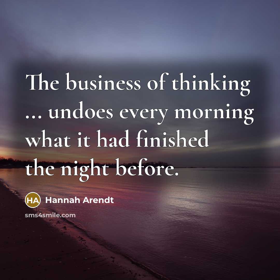 “The business of thinking ... undoes every morning what it…” quote by Hannah Arendt
