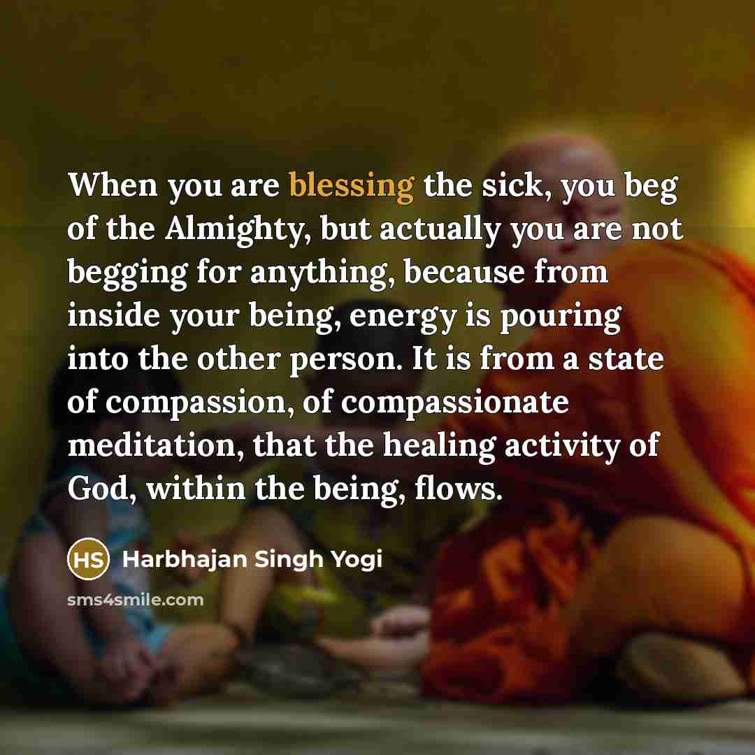 “When you are blessing the sick, you beg of the…” quote by Harbhajan Singh Yogi