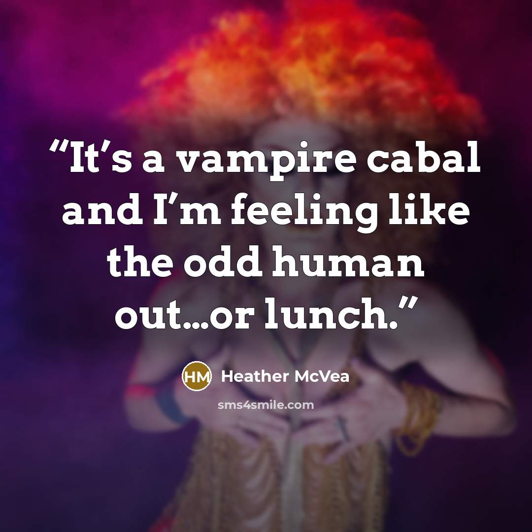 “It’s a vampire cabal and I’m feeling like the odd human out…or lunch.” quote by Heather McVea