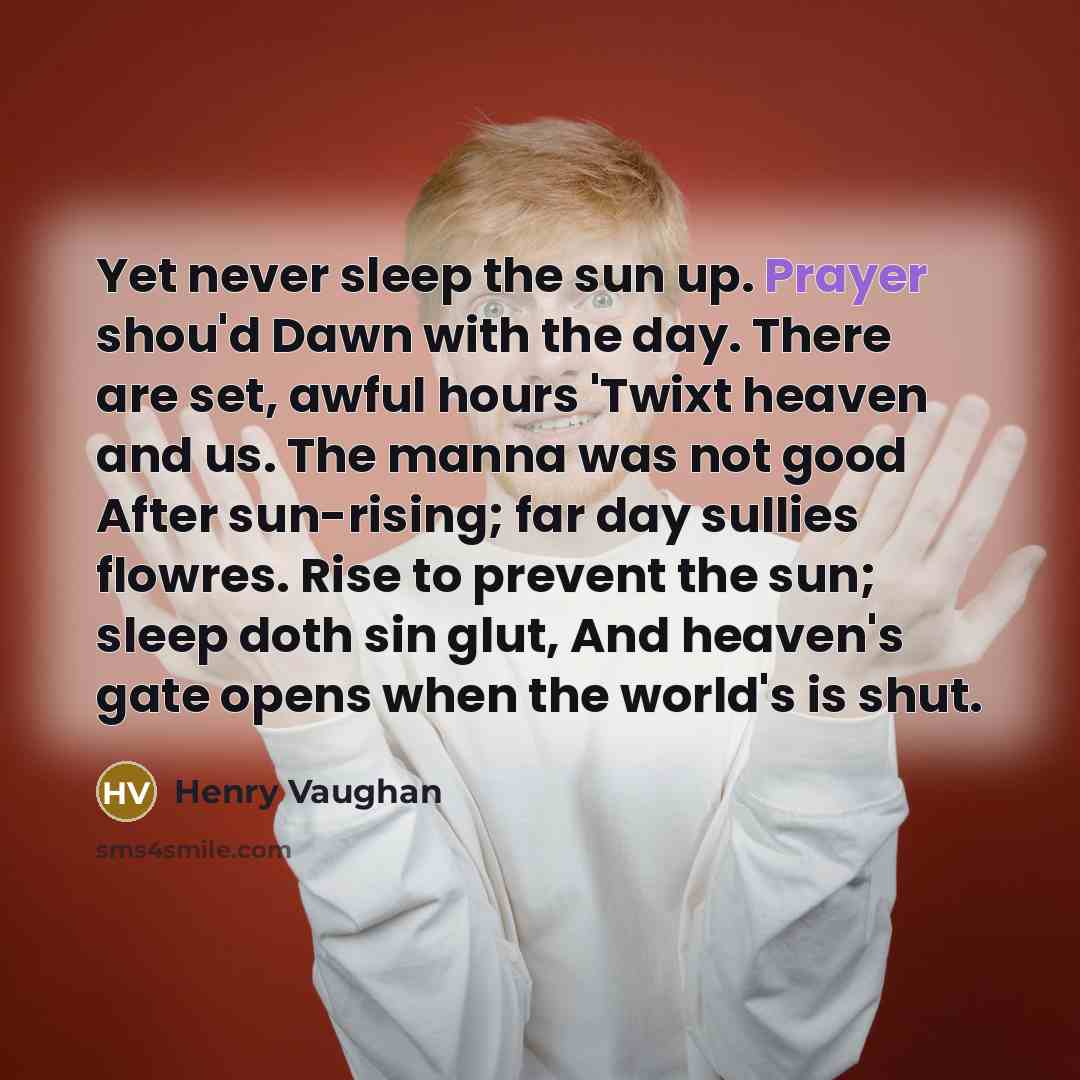 “Yet never sleep the sun up. Prayer shou'd Dawn with…” quote by Henry Vaughan