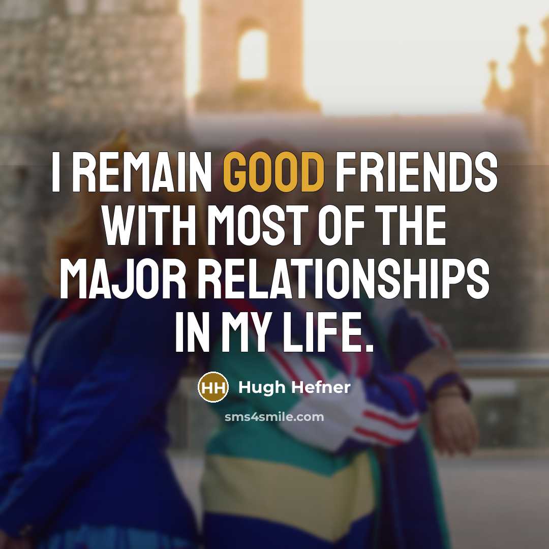 “I remain good friends with most of the major relationships…” quote by Hugh Hefner