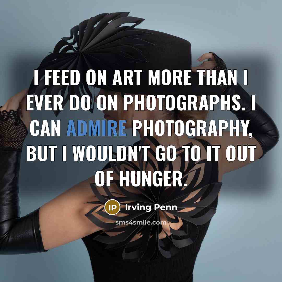 “I feed on art more than I ever do on…” quote by Irving Penn
