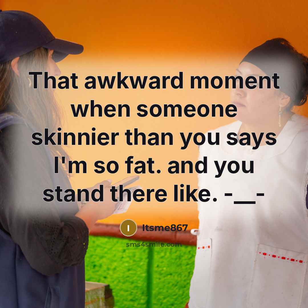 “That awkward moment when someone skinnier than you says I`m…” quote by Itsme867