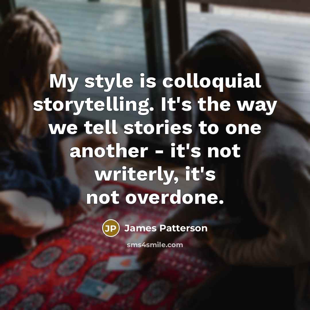 “My style is colloquial storytelling. It's the way we tell…” quote by James Patterson