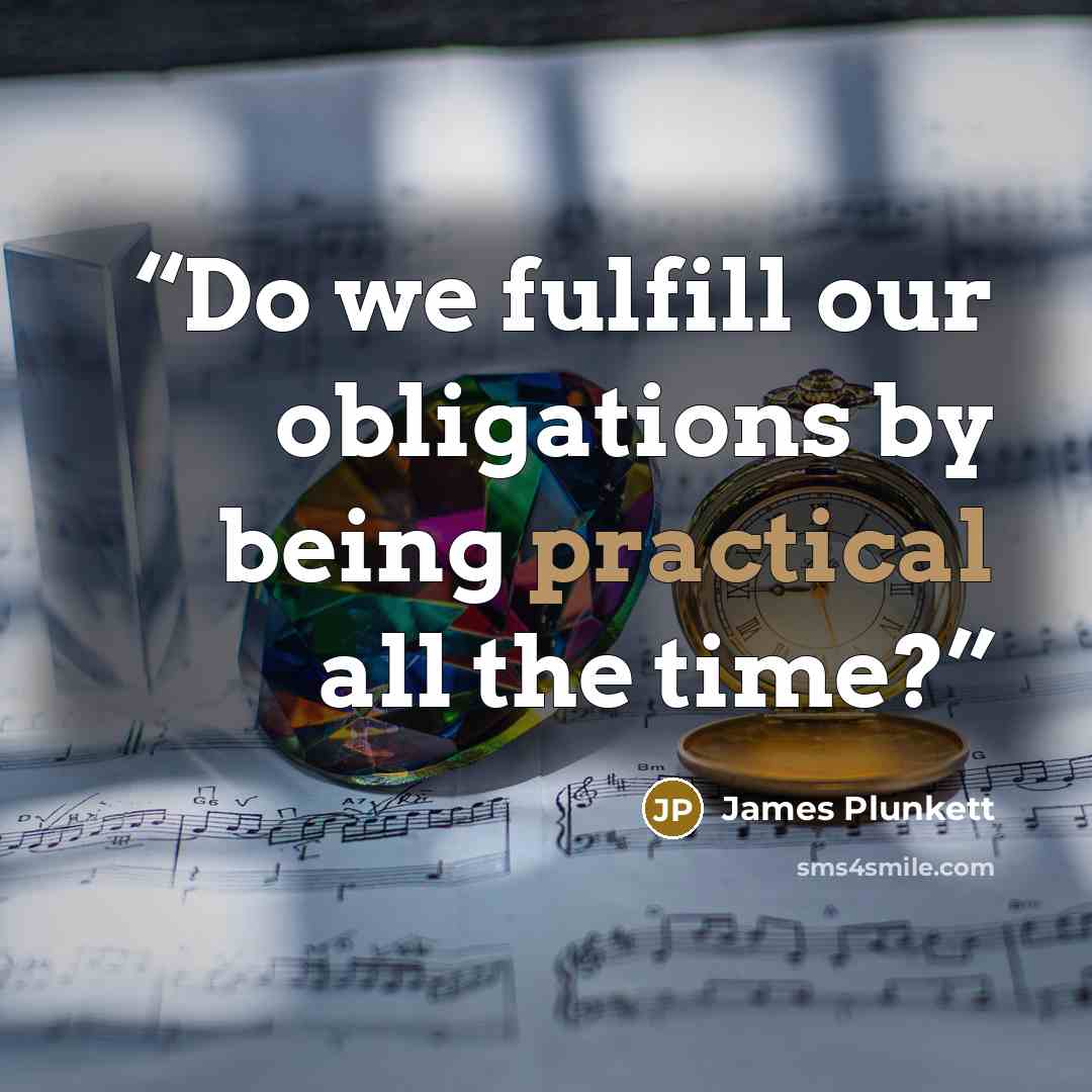 “Do we fulfill our obligations by being practical all the time?” quote by James Plunkett