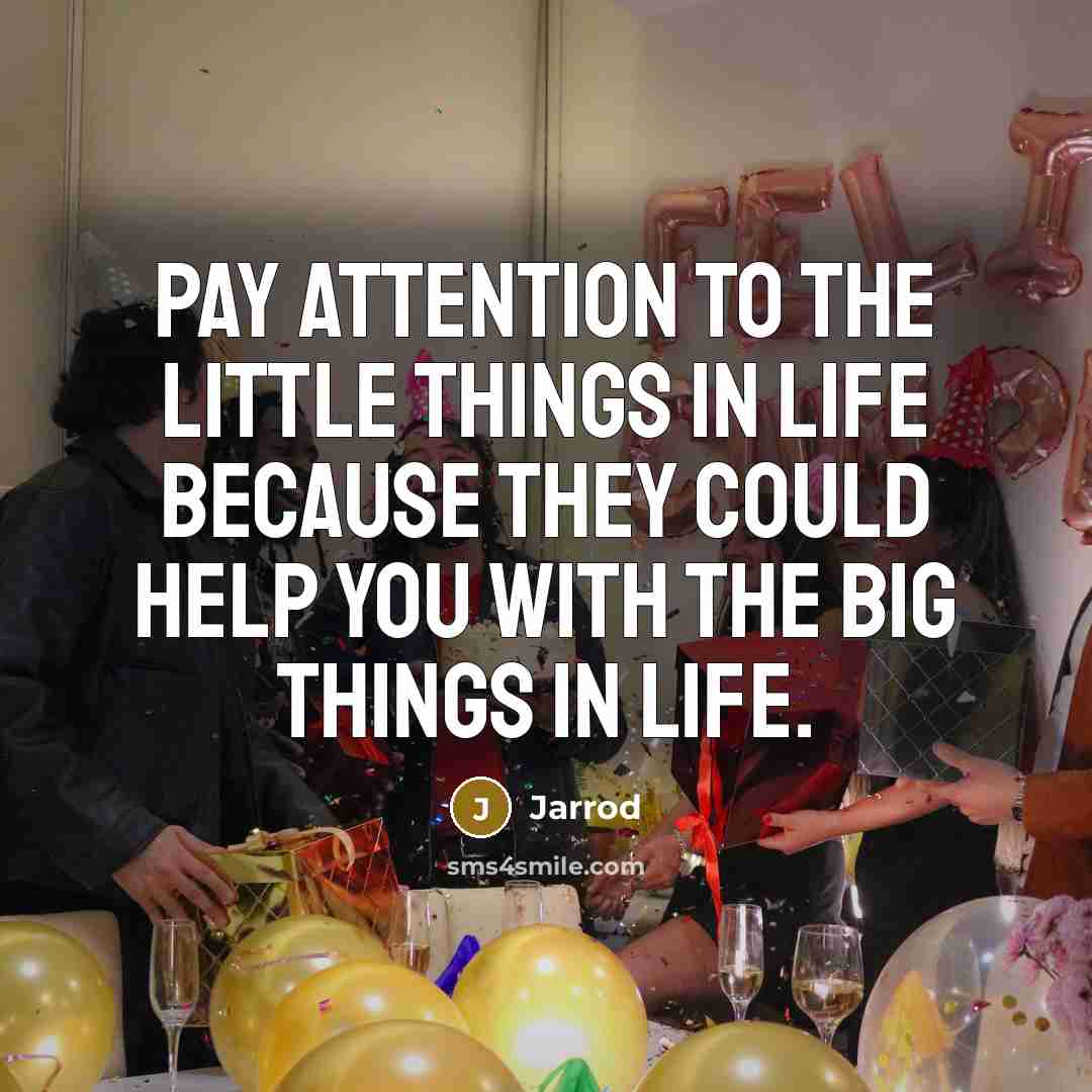 “Pay attention to the little things in life because they…” quote by Jarrod