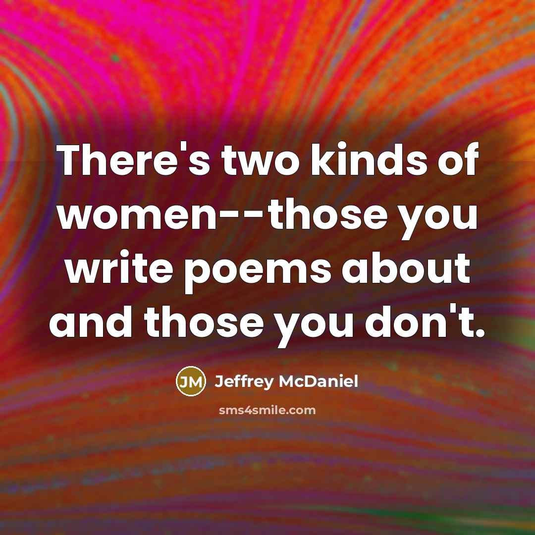 “There's two kinds of women--those you write poems about and…” quote by Jeffrey McDaniel