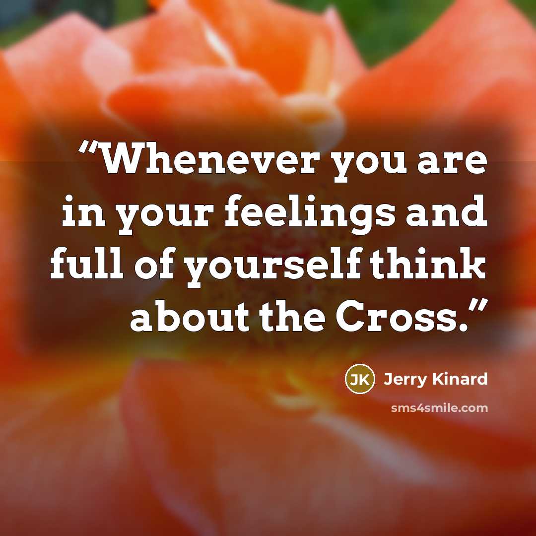“Whenever you are in your feelings and full of yourself think about the Cross.” quote by Jerry Kinard