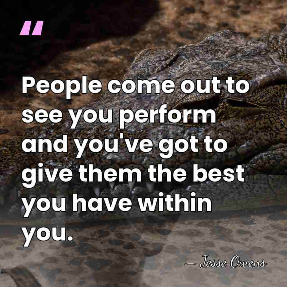 People come out to see you perform and you've got to give&hellip; - Jesse Owens