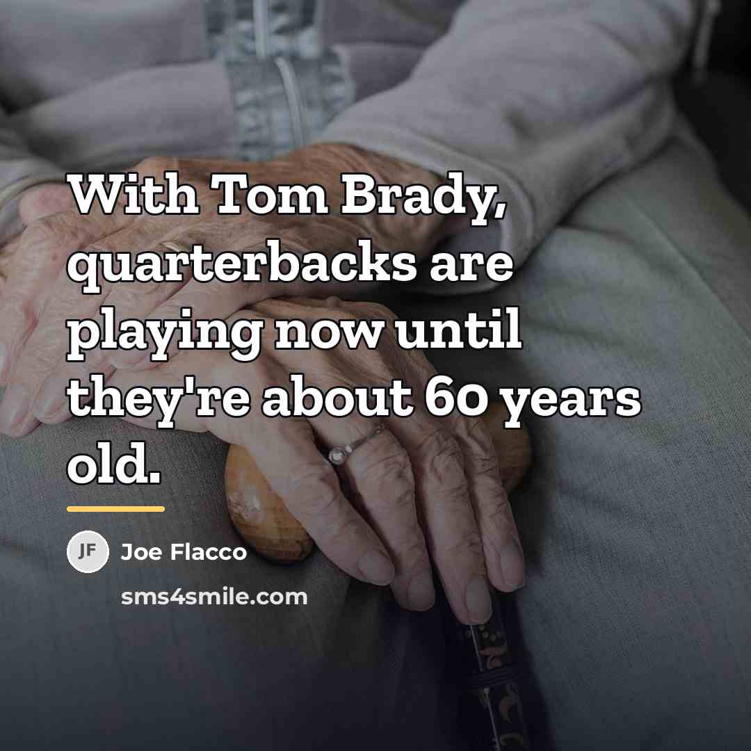 “With Tom Brady, quarterbacks are playing now until they're about…” quote by Joe Flacco