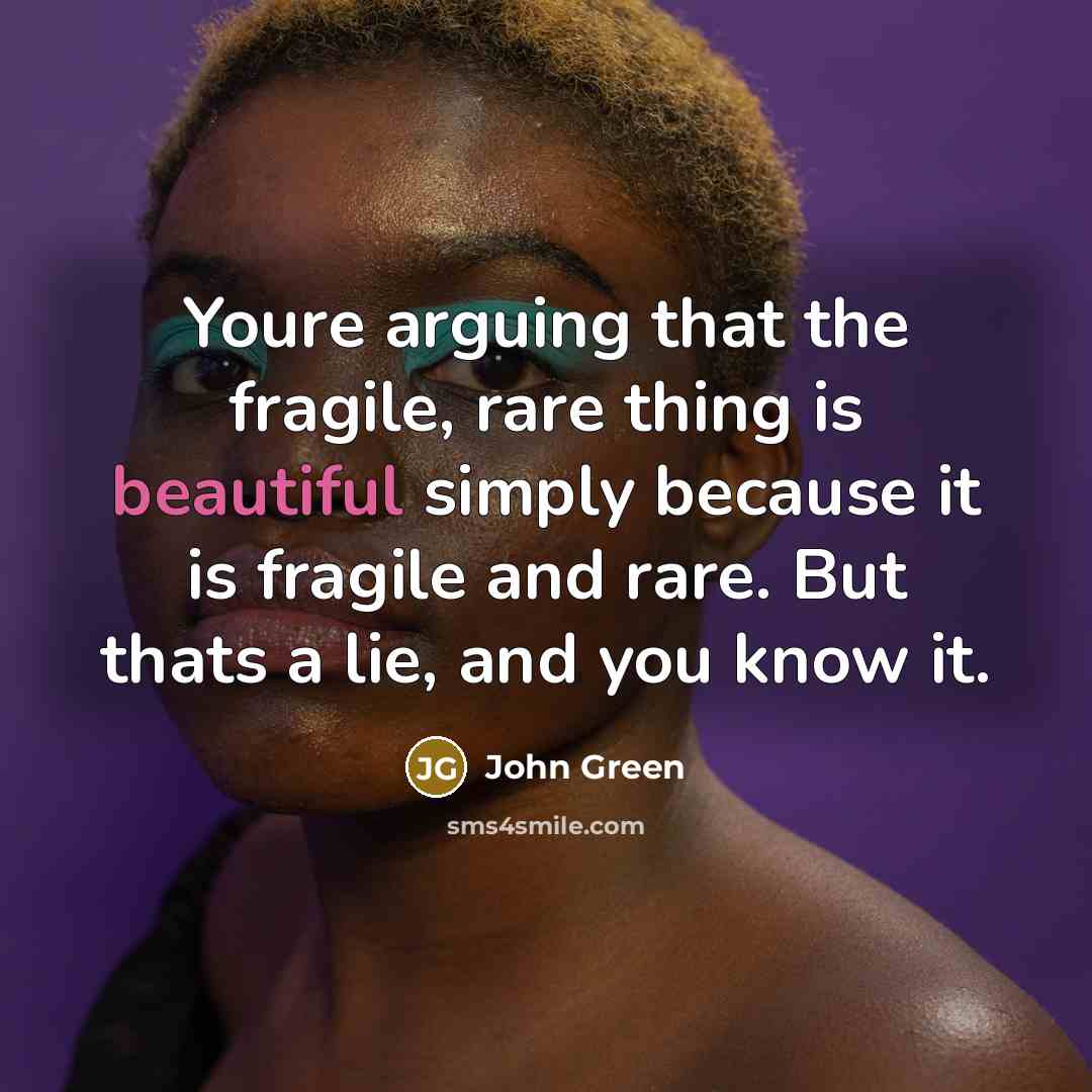 “Youre arguing that the fragile, rare thing is beautiful simply…” quote by John Green