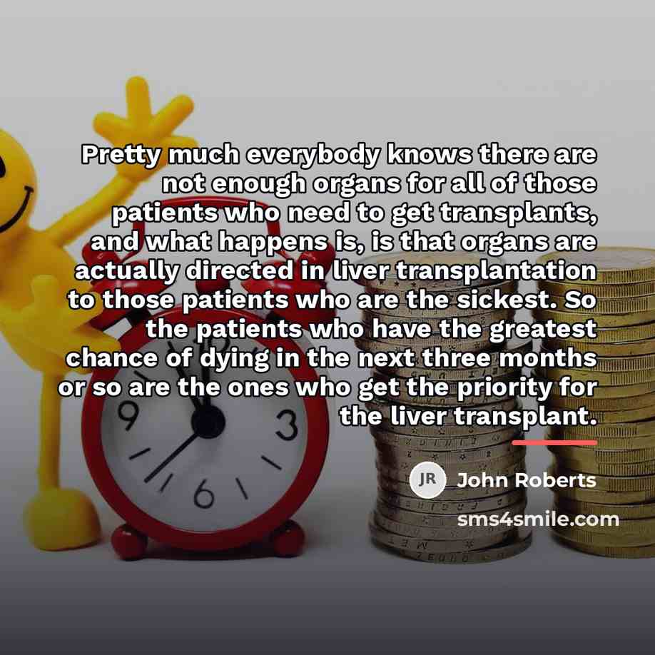 “Pretty much everybody knows there are not enough organs for…” quote by John Roberts