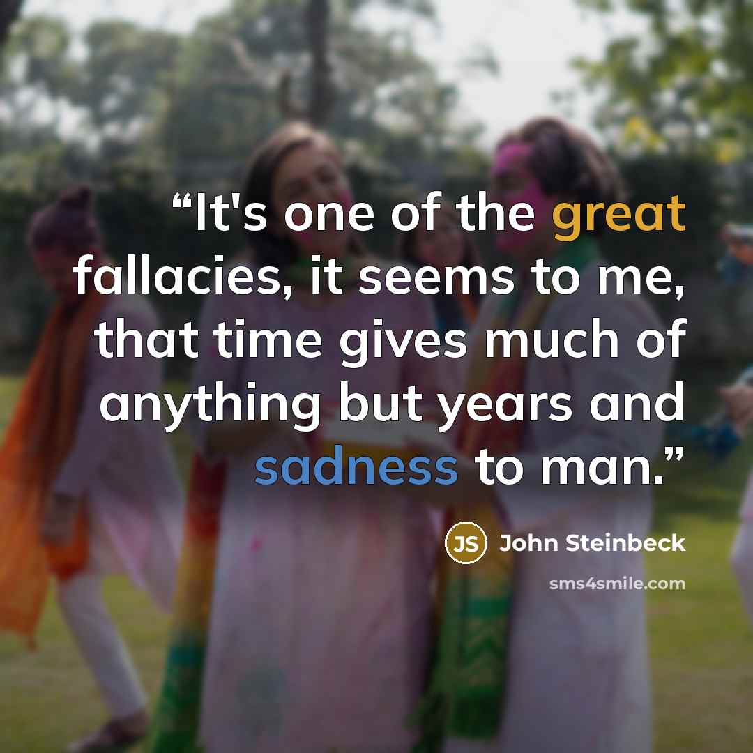 “It's one of the great fallacies, it seems to me, that time gives much of anything but years and sadness to man.” quote by John Steinbeck