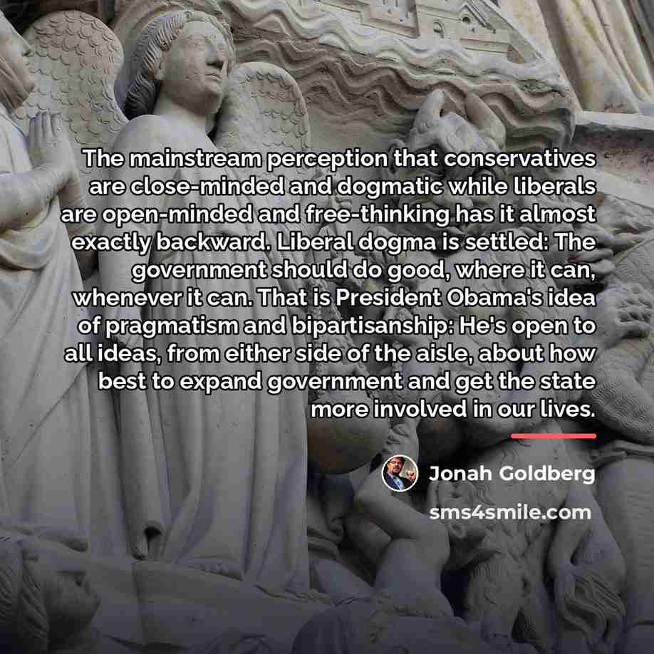 “The mainstream perception that conservatives are close-minded and dogmatic while…” quote by Jonah Goldberg