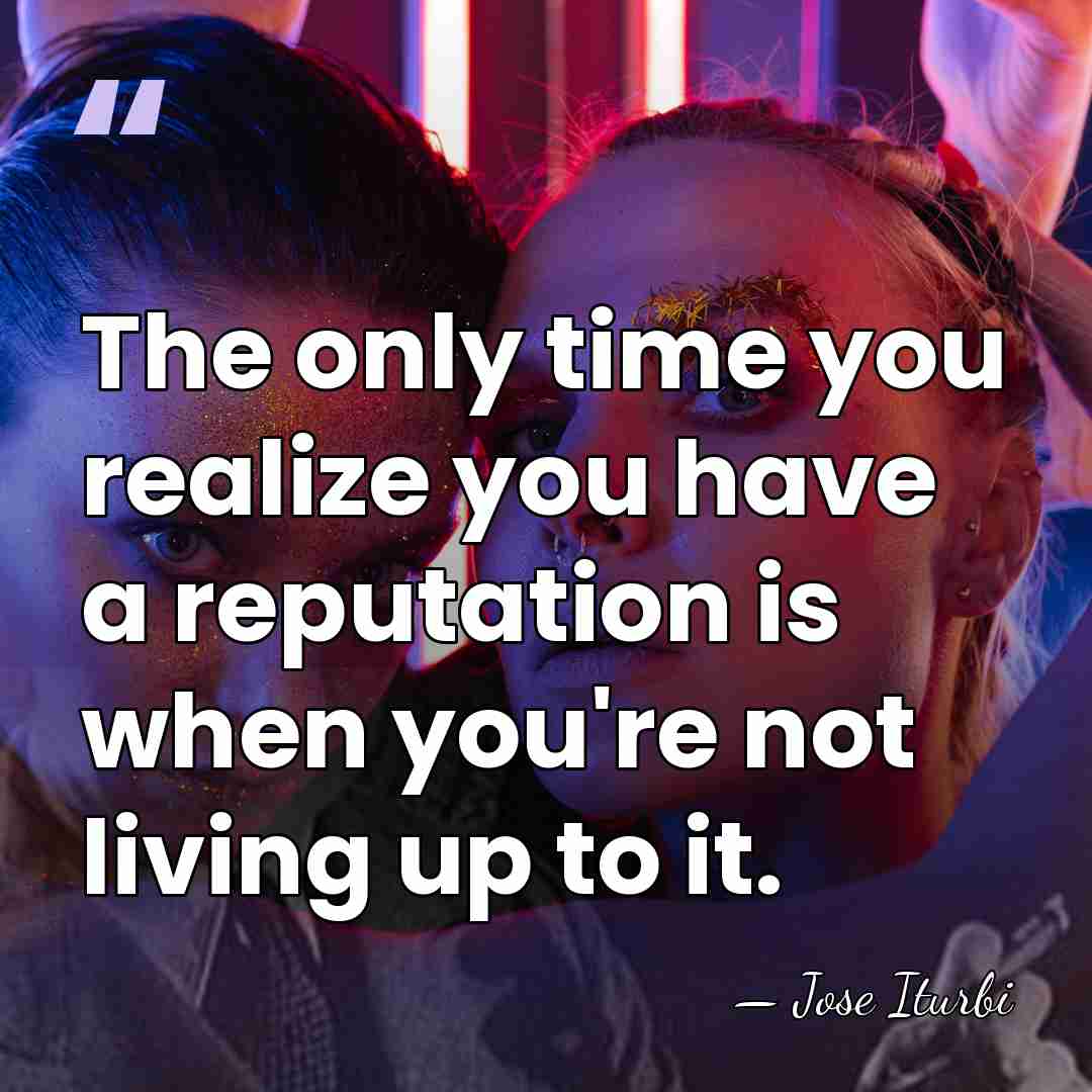 The only time you realize you have a reputation is when you're&hellip; - Jose Iturbi