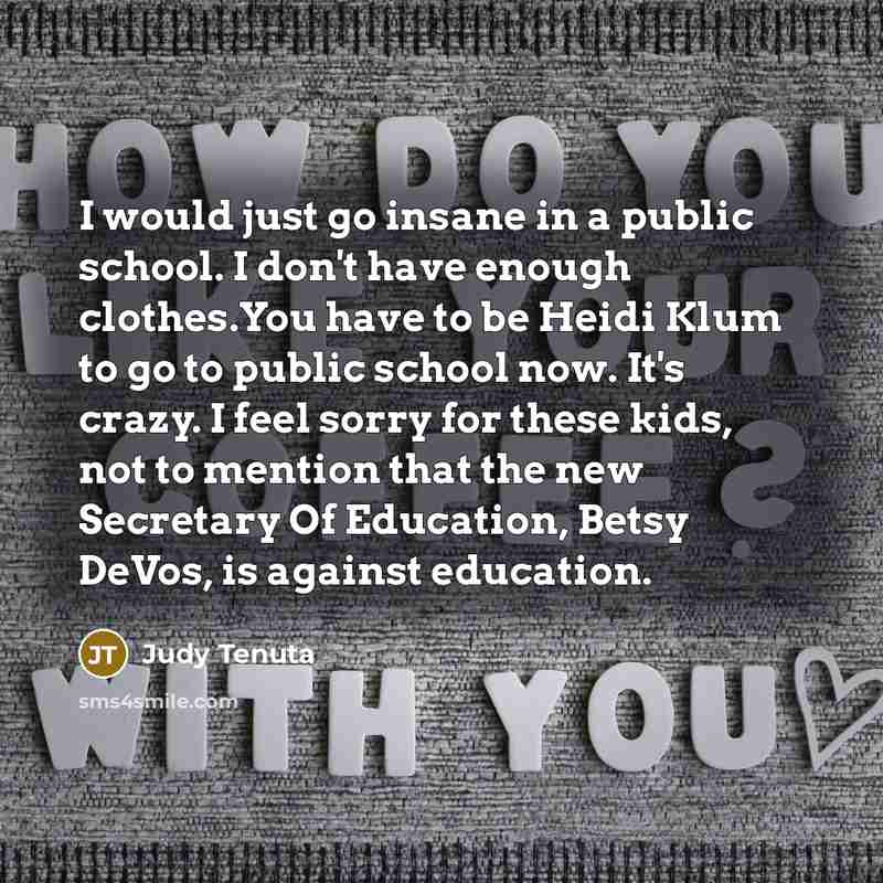 “I would just go insane in a public school. I…” quote by Judy Tenuta