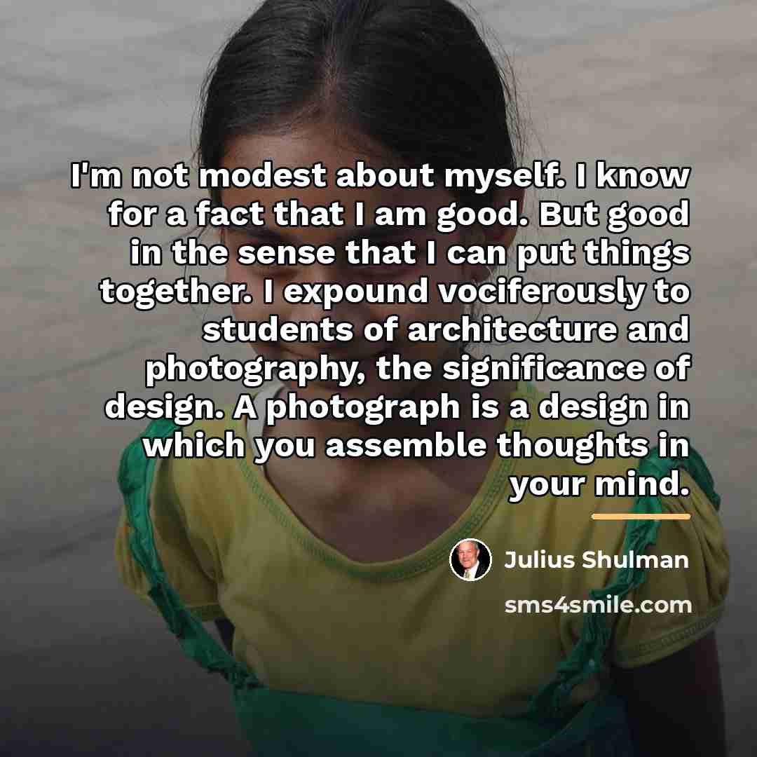 “I'm not modest about myself. I know for a fact…” quote by Julius Shulman