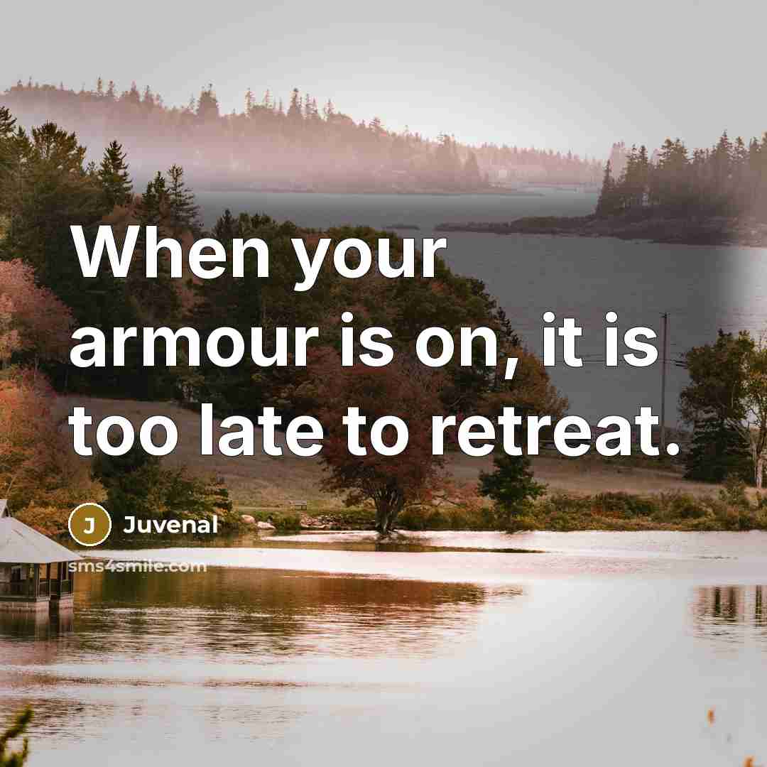 “When your armour is on, it is too late to…” quote by Juvenal