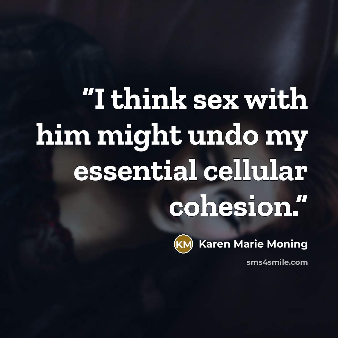 “I think sex with him might undo my essential cellular cohesion.” quote by Karen Marie Moning