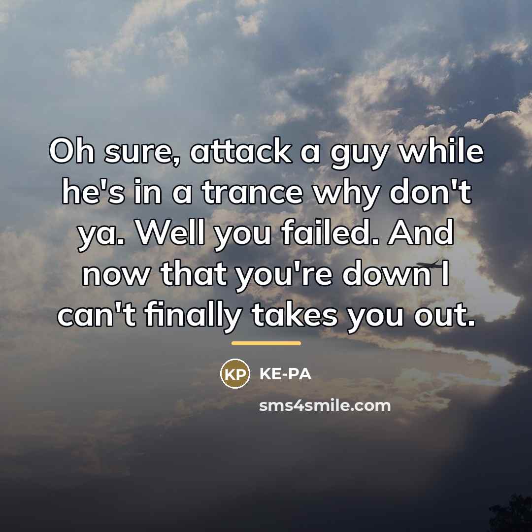 “Oh sure, attack a guy while he's in a trance…” quote by KE-PA