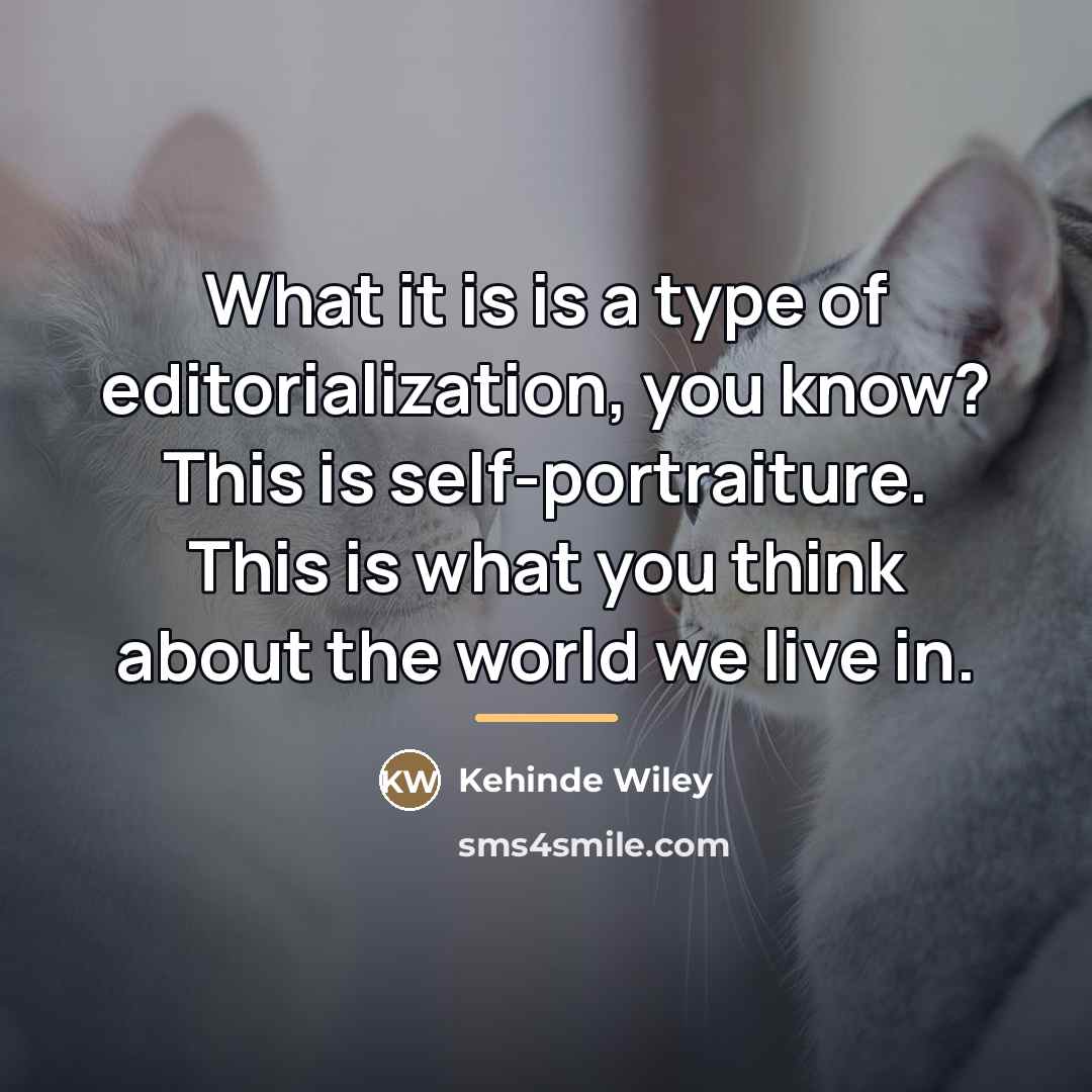 “What it is is a type of editorialization, you know?…” quote by Kehinde Wiley