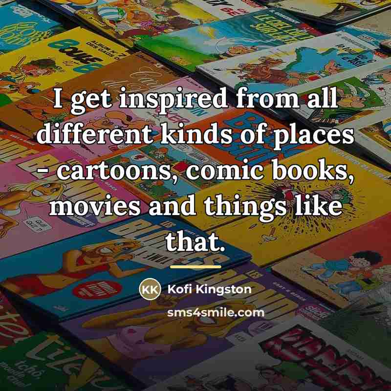 “I get inspired from all different kinds of places -…” quote by Kofi Kingston