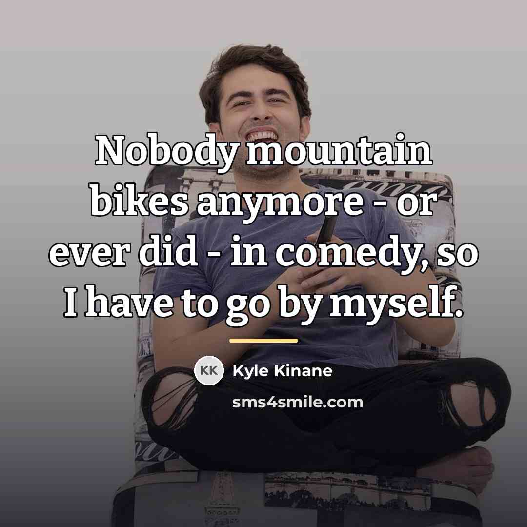 “Nobody mountain bikes anymore - or ever did - in…” quote by Kyle Kinane