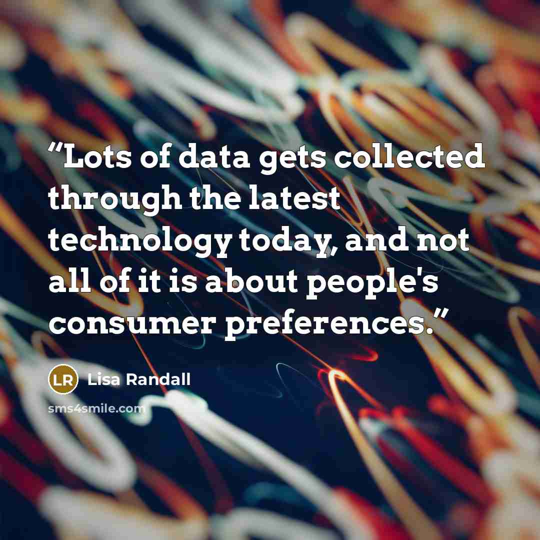 “Lots of data gets collected through the latest technology today, and not all of it is about people's consumer preferences.” quote by Lisa Randall